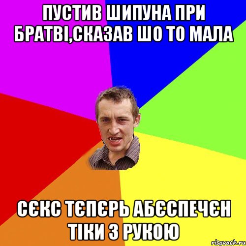 Пустив шипуна при братві,сказав шо то мала сєкс тєпєрь абєспечєн тіки з рукою, Мем Чоткий паца