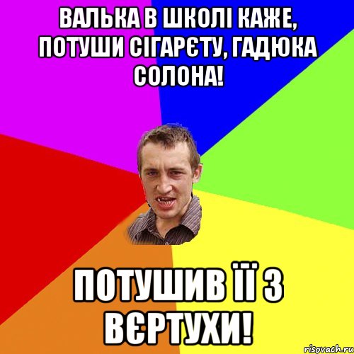 Валька в школі каже, потуши сігарєту, гадюка солона! потушив її з вєртухи!, Мем Чоткий паца