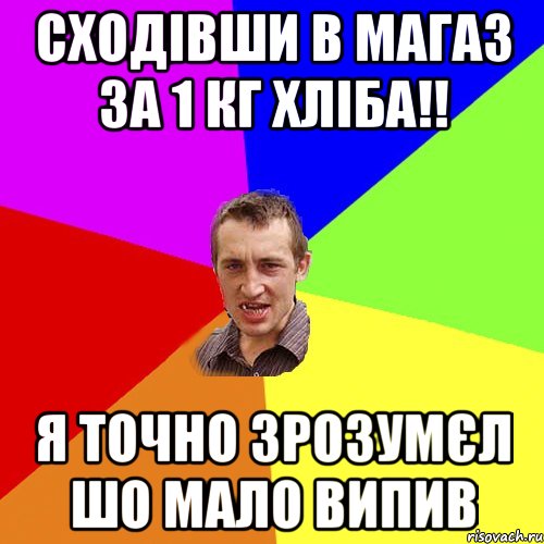 Сходівши в магаз за 1 кг хліба!! Я точно зрозумєл шо мало випив, Мем Чоткий паца