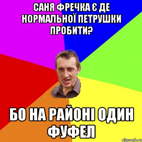 Саня Фречка є де нормальної петрушки пробити? Бо на районі один фуфел, Мем Чоткий паца