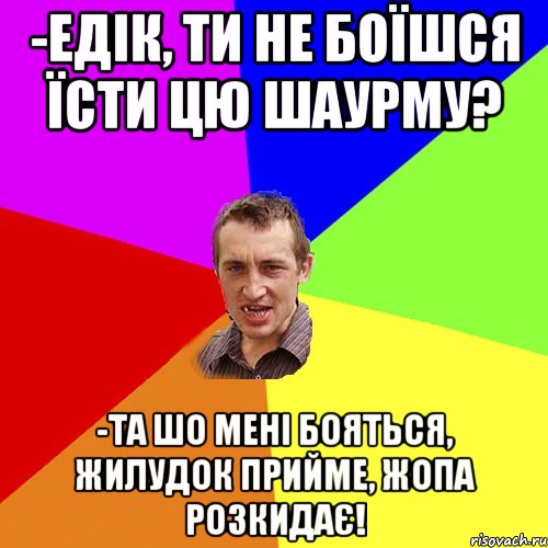 -Едік, ти не боїшся їсти цю шаурму? -Та шо мені бояться, жилудок прийме, жопа розкидає!, Мем Чоткий паца