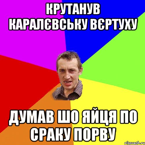 крутанув каралєвську вєртуху думав шо яйця по сраку порву, Мем Чоткий паца