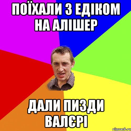 Поїхали з Едіком на Алішер дали пизди Валєрі, Мем Чоткий паца