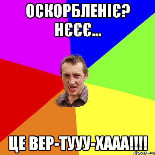 ОСКОРБЛЕНІЄ? НЄЄЄ... ЦЕ ВЕР-ТУУУ-ХААА!!!!, Мем Чоткий паца