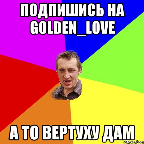 Подпишись на Golden_Love А то вертуху дам, Мем Чоткий паца