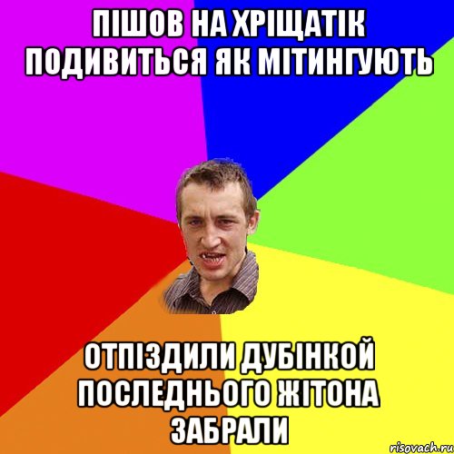 пішов на хріщатік подивиться як мітингують отпіздили дубінкой последнього жітона забрали, Мем Чоткий паца