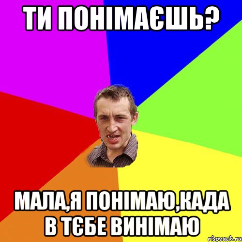 Ти понімаєшь? Мала,я понімаю,када в тєбе винімаю, Мем Чоткий паца