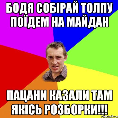 Бодя собірай толпу поїдем на майдан Пацани казали там якісь розборки!!!, Мем Чоткий паца