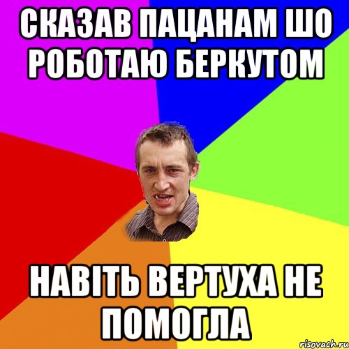 сказав пацанам шо роботаю беркутом навіть вертуха не помогла, Мем Чоткий паца