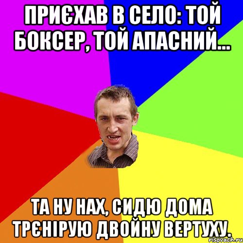 Приєхав в село: той боксер, той апасний... Та ну нах, сидю дома трєнірую двойну вертуху., Мем Чоткий паца