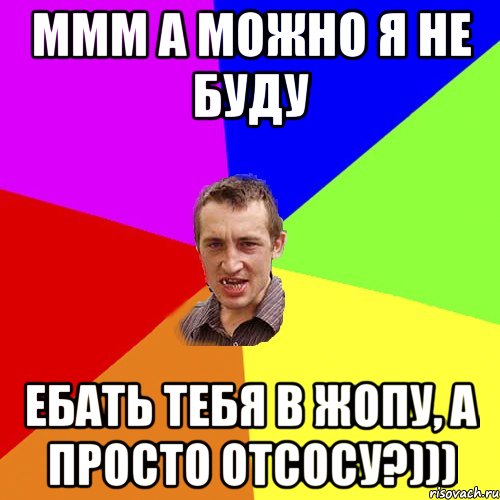 Ммм а можно я не буду ебать тебя в жопу, а просто отсосу?))), Мем Чоткий паца