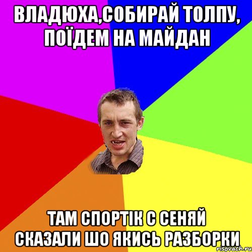 Владюха,собирай толпу, Поїдем на Майдан Там спортік с Сеняй сказали Шо якись разборки, Мем Чоткий паца