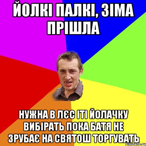 Йолкі палкі, зіма прішла Нужна в лєс іті йолачку вибірать пока батя не зрубає на святош торгувать, Мем Чоткий паца