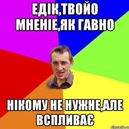 Едік,твойо мненіе,як гавно нікому не нужне,але вспливає, Мем Чоткий паца