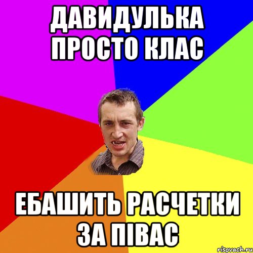 давидулька просто клас ебашить расчетки за півас, Мем Чоткий паца