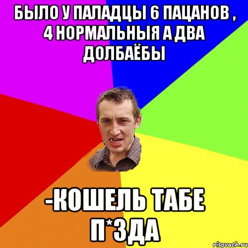 Было у паладцы 6 пацанов , 4 нормальныя а два долбаёбы -Кошель табе п*зда, Мем Чоткий паца