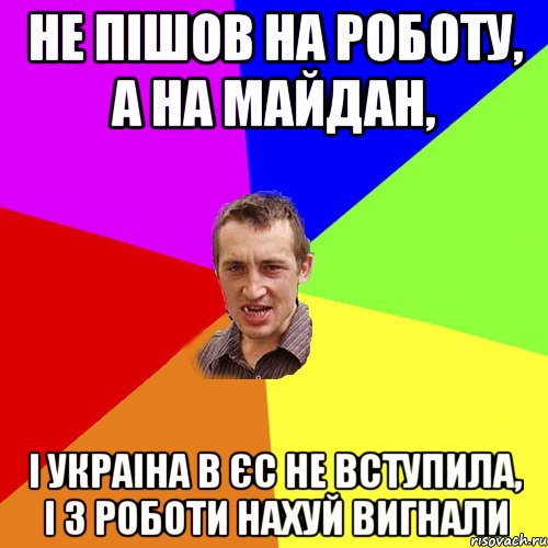 Не пішов на роботу, а на майдан, і Украіна в ЄС не вступила, і з роботи нахуй вигнали, Мем Чоткий паца