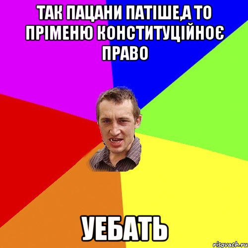 так пацани пАтіше,а то пріменю конституційноє право УЕБАТЬ, Мем Чоткий паца