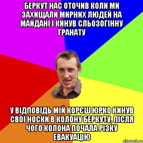 Беркут нас оточив коли ми захищали мирних людей на Майдані і кинув сльозогінну гранату у відповідь мій корєш Юрко кинув свої носки в колону беркуту, після чого колона почала різку евакуацію, Мем Чоткий паца