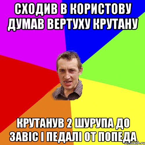 сходив в користову думав вертуху крутану крутанув 2 шурупа до завіс і педалі от попеда, Мем Чоткий паца