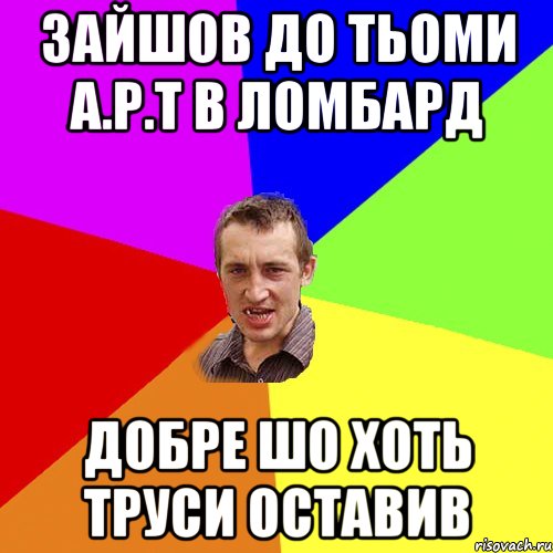 зайшов до тьоми а.р.т в ломбард добре шо хоть труси оставив, Мем Чоткий паца