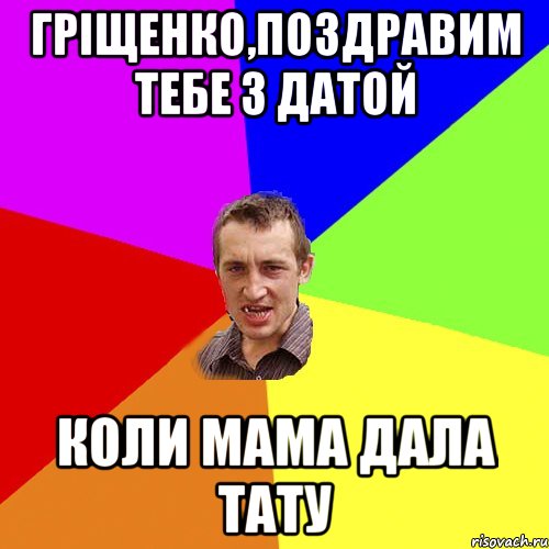 Гріщенко,поздравим тебе з датой коли мама дала тату, Мем Чоткий паца