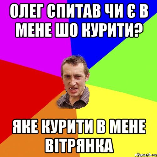 олег спитав чи є в мене шо курити? яке курити в мене вітрянка, Мем Чоткий паца