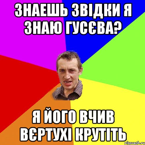 Знаешь звідки я знаю Гусєва? Я його вчив вєртухі крутіть, Мем Чоткий паца