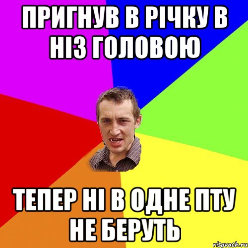 ПРИГНУВ В РІЧКУ В НІЗ ГОЛОВОЮ ТЕПЕР НІ В ОДНЕ ПТУ НЕ БЕРУТЬ, Мем Чоткий паца