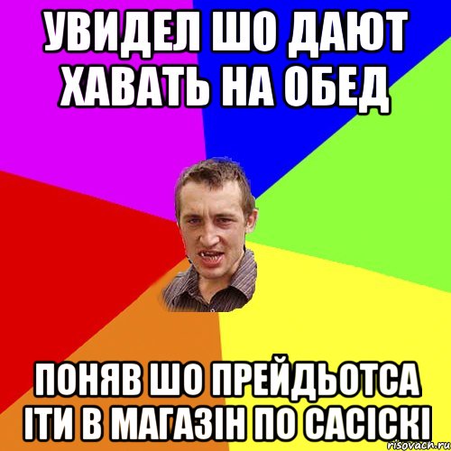 Увидел шо дают хавать на обед Поняв шо прейдьотса іти в магазін по сасіскі, Мем Чоткий паца