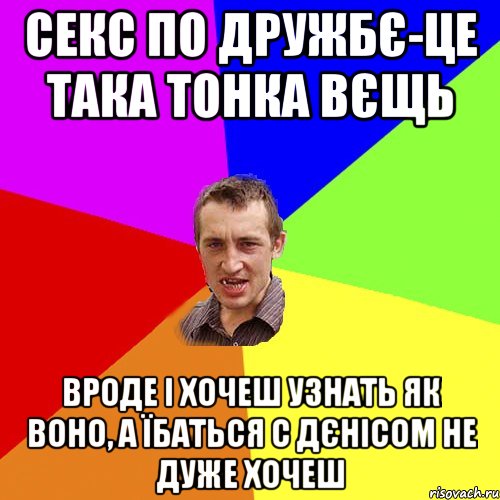 секс по дружбє-це така тонка вєщь вроде і хочеш узнать як воно, а їбаться с дєнісом не дуже хочеш, Мем Чоткий паца