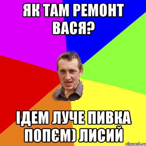 як там ремонт Вася? Ідем луче пивка попєм) Лисий, Мем Чоткий паца