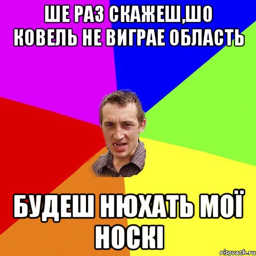 ше раз скажеш,шо ковель не виграе область будеш нюхать мої носкі, Мем Чоткий паца