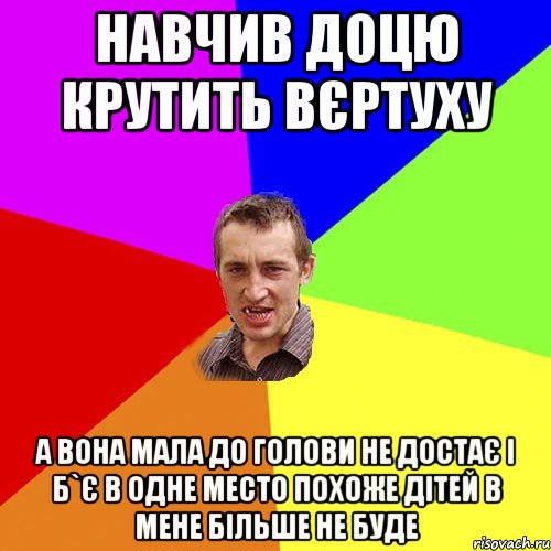 Навчив доцю крутить вєртуху А вона мала до голови не достає і б`є в одне место похоже дітей в мене більше не буде, Мем Чоткий паца