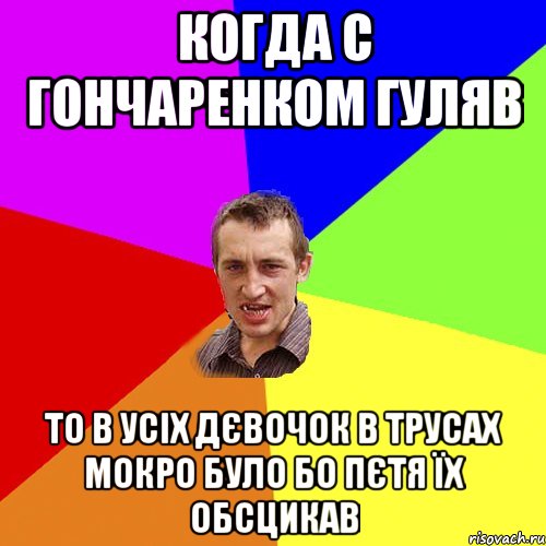 когда с гончаренком гуляв то в усіх дєвочок в трусах мокро було бо пєтя їх обсцикав, Мем Чоткий паца