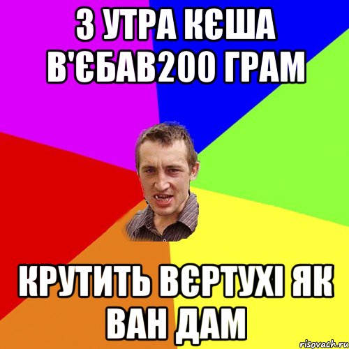 З утра кєша в'єбав200 грам Крутить вєртухі як ван дам, Мем Чоткий паца