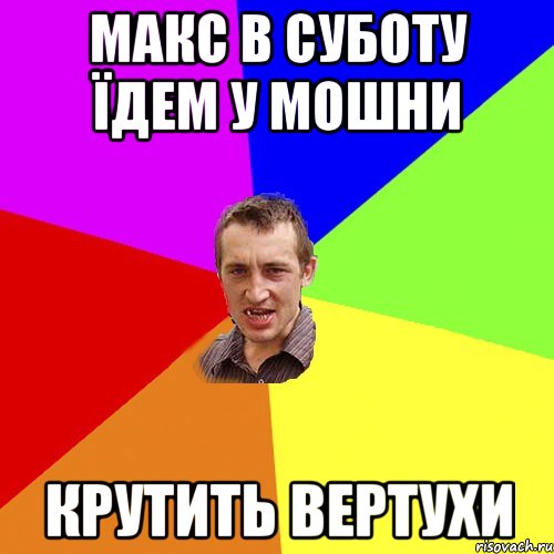 Макс в суботу їдем у Мошни КРУТИТЬ ВЕРТУХИ, Мем Чоткий паца