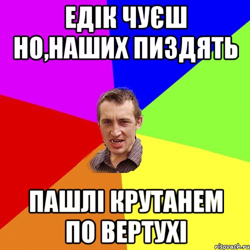 Едік чуєш но,наших пиздять Пашлі крутанем по вертухі, Мем Чоткий паца