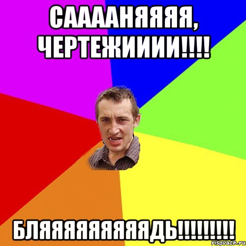 Сааааняяяя, чертежииии!!!! Бляяяяяяяяядь!!!!!!!!!, Мем Чоткий паца