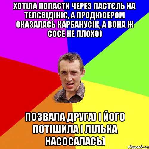 Хотіла попасти через пастєль на телєвідініє, а продюсером оказалась Карбанусік, а вона ж сосе не плохо) позвала друга) і його потішила і лілька насосалась), Мем Чоткий паца