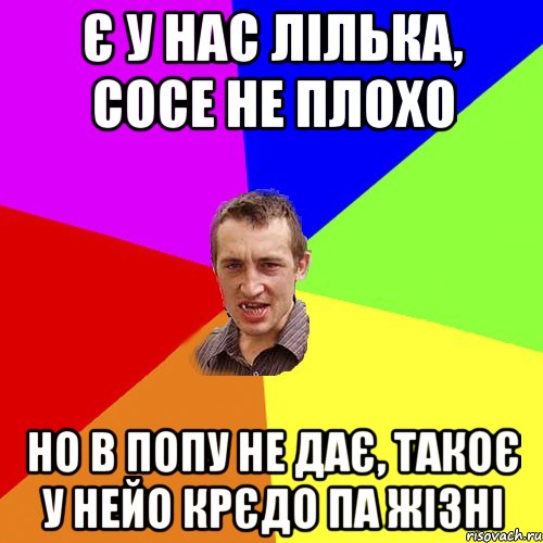 Є у нас лілька, сосе не плохо но в попу не дає, Такоє у нейо крєдо па жізні, Мем Чоткий паца