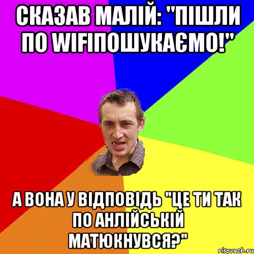 сказав малій: "пішли по Wifiпошукаємо!" А вона у відповідь "Це ти так по анлійській матюкнувся?", Мем Чоткий паца