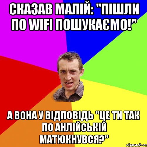 сказав малій: "пішли по Wifi пошукаємо!" А вона у відповідь "Це ти так по анлійській матюкнувся?", Мем Чоткий паца