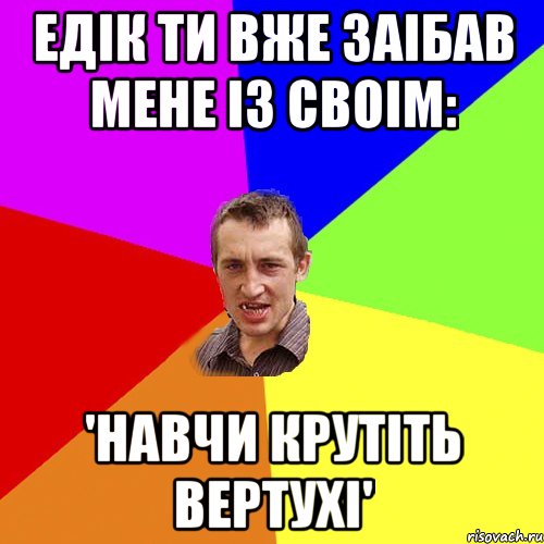 Едiк ти вже заiбав мене iз своiм: 'Навчи крутiть вертухi', Мем Чоткий паца