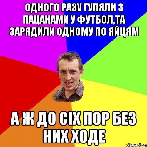 Одного разу гуляли з пацанами у футбол,та зарядили одному по яйцям а ж до сіх пор без них ходе, Мем Чоткий паца