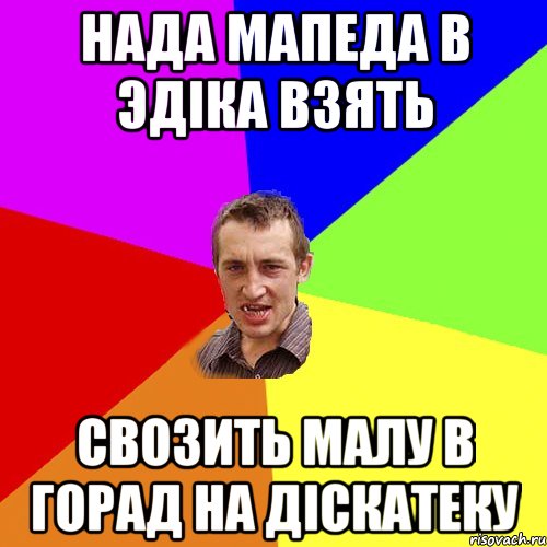 нада мапеда в эдіка взять свозить малу в горад на діскатеку, Мем Чоткий паца