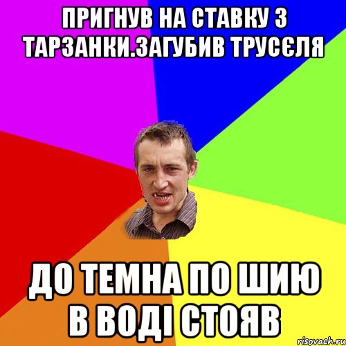 пригнув на ставку з тарзанки.загубив трусЄля до темна по шию в водi стояв, Мем Чоткий паца