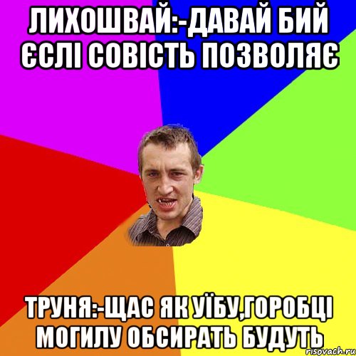 лихошвай:-давай бий єслі совість позволяє труня:-щас як уїбу,горобці могилу обсирать будуть, Мем Чоткий паца