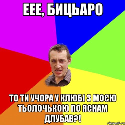 Еее, бицьаро то ти учора у клюбі з моєю тьолочькою по яснам длубав?!, Мем Чоткий паца