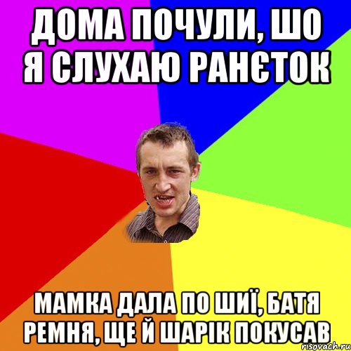 Дома почули, шо я слухаю Ранєток Мамка дала по шиї, Батя ремня, ще й Шарік покусав, Мем Чоткий паца